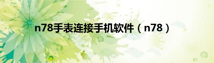 n78手表连接手机软件（n78）