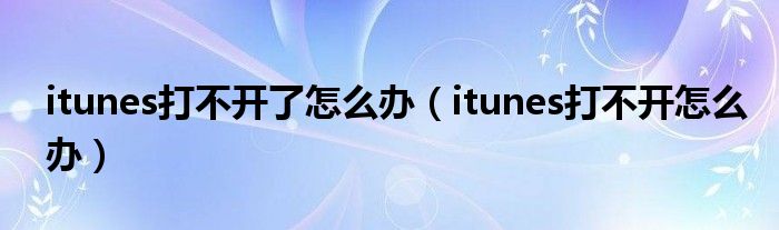 itunes打不开了怎么办（itunes打不开怎么办）