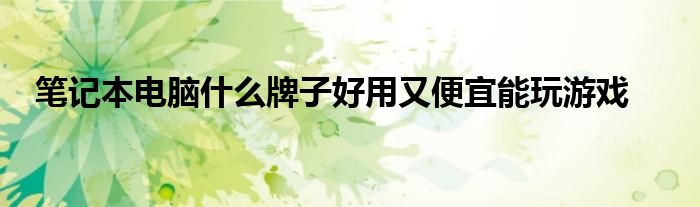 笔记本电脑什么牌子好用又便宜能玩游戏