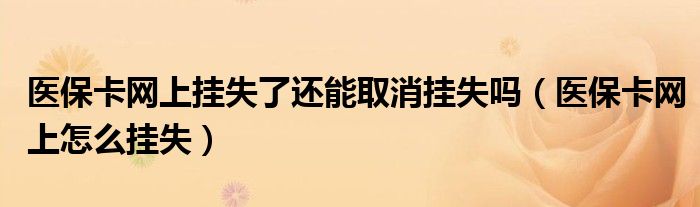 医保卡网上挂失了还能取消挂失吗（医保卡网上怎么挂失）
