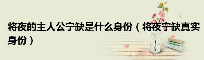 将夜的主人公宁缺是什么身份（将夜宁缺真实身份）