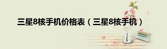 三星8核手机价格表（三星8核手机）