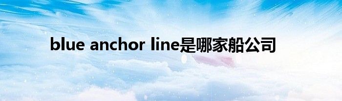 blue anchor line是哪家船公司