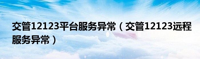 交管12123平台服务异常（交管12123远程服务异常）