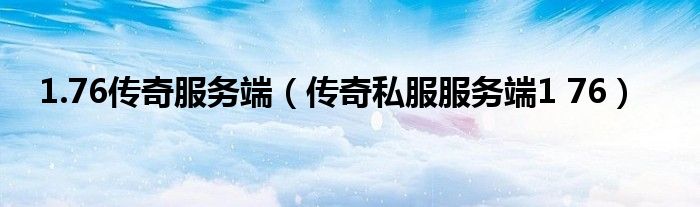 1.76传奇服务端（传奇私服服务端1 76）