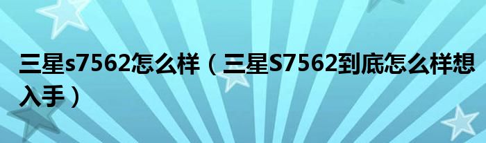 三星s7562怎么样（三星S7562到底怎么样想入手）
