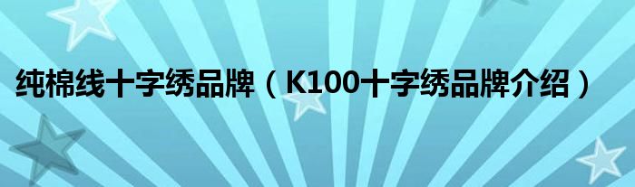 纯棉线十字绣品牌（K100十字绣品牌介绍）