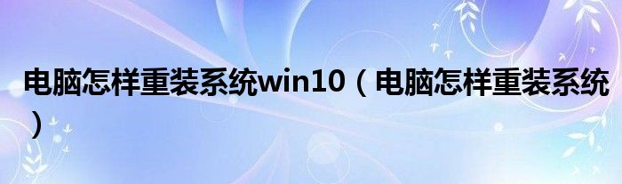 电脑怎样重装系统win10（电脑怎样重装系统）