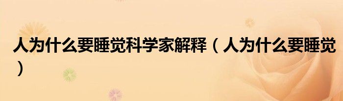 人为什么要睡觉科学家解释（人为什么要睡觉）