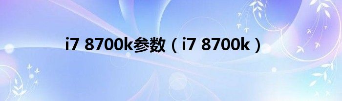 i7 8700k参数（i7 8700k）