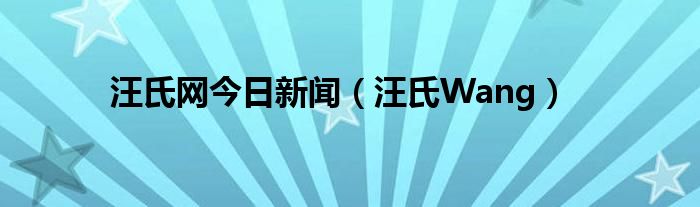汪氏网今日新闻（汪氏Wang）