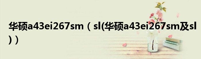 华硕a43ei267sm（sl(华硕a43ei267sm及sl)）