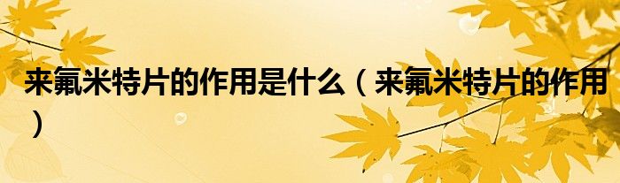 来氟米特片的作用是什么（来氟米特片的作用）