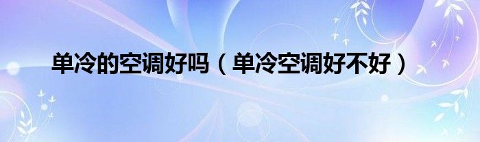 单冷的空调好吗（单冷空调好不好）